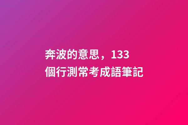 奔波的意思，133個行測常考成語筆記-第1張-觀點-玄機派
