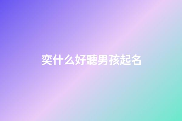 奕什么好聽男孩起名(奕什么好聽男孩起名字)-第1張-男孩起名-玄機派