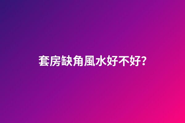 套房缺角風水好不好？