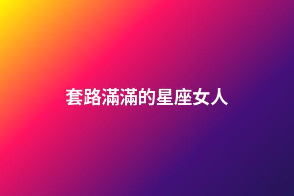 套路滿滿的星座女人-第1張-星座運勢-玄機派
