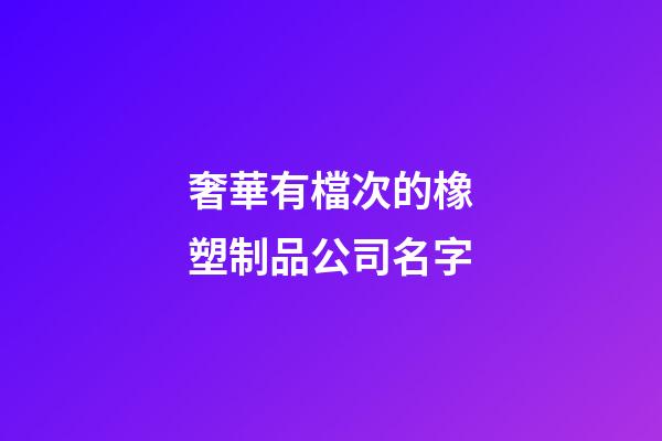奢華有檔次的橡塑制品公司名字-第1張-公司起名-玄機(jī)派
