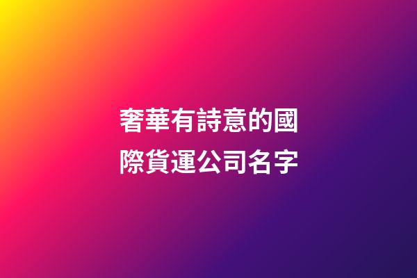 奢華有詩意的國際貨運公司名字-第1張-公司起名-玄機派