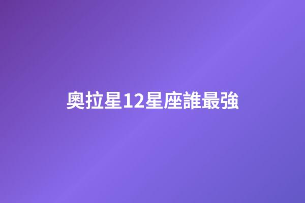 奧拉星12星座誰最強