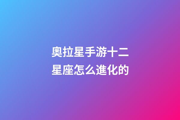 奧拉星手游十二星座怎么進化的-第1張-星座運勢-玄機派