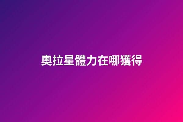奧拉星體力在哪獲得