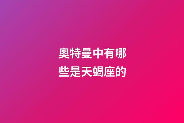 奧特曼中有哪些是天蝎座的-第1張-星座運勢-玄機派