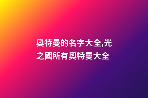 奧特曼的名字大全,光之國所有奧特曼大全-第1張-觀點-玄機派