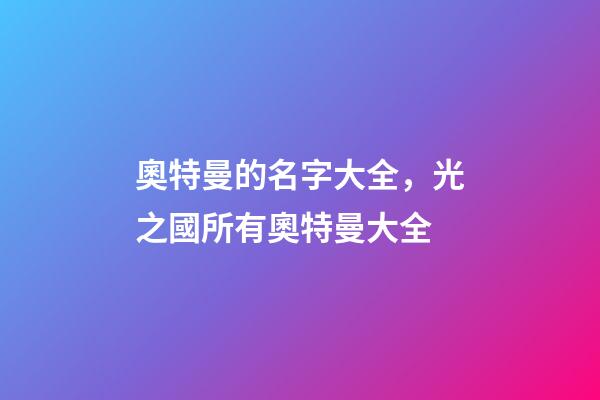 奧特曼的名字大全，光之國所有奧特曼大全-第1張-觀點-玄機派