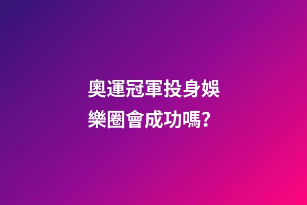 奧運冠軍投身娛樂圈會成功嗎？