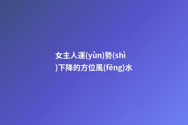 女主人運(yùn)勢(shì)下降的方位風(fēng)水