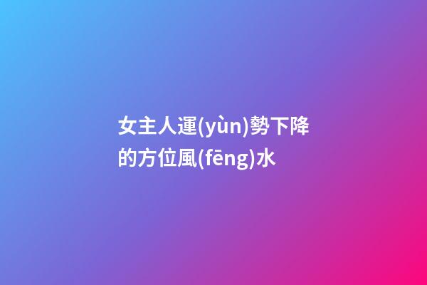 女主人運(yùn)勢下降的方位風(fēng)水