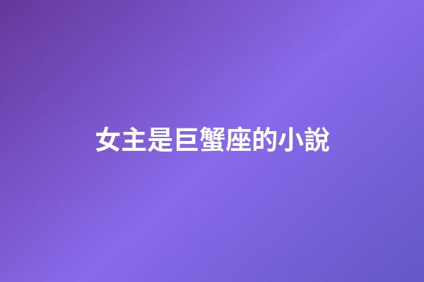 女主是巨蟹座的小說-第1張-星座運勢-玄機派