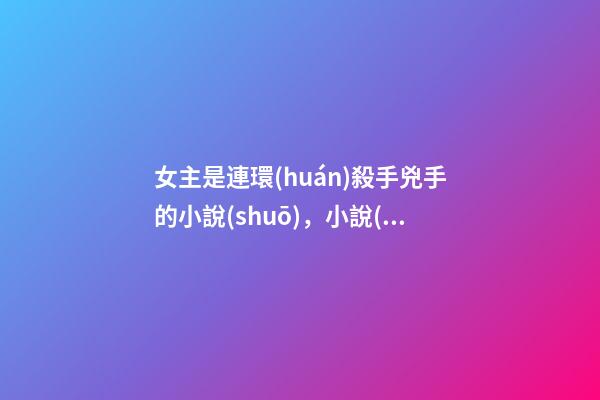女主是連環(huán)殺手兇手的小說(shuō)，小說(shuō)本以為嫁了個(gè)總裁-第1張-觀點(diǎn)-玄機(jī)派
