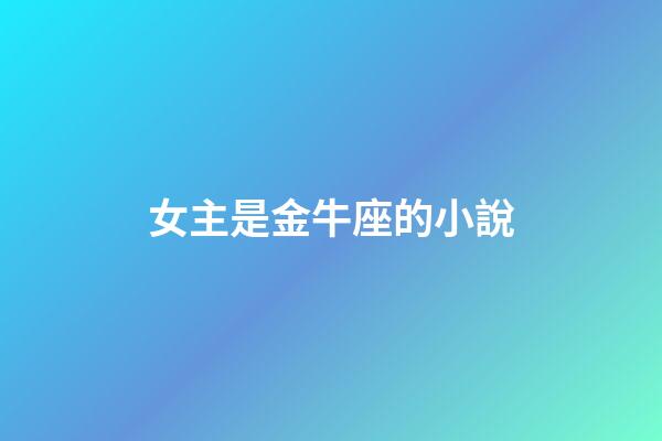 女主是金牛座的小說-第1張-星座運勢-玄機派