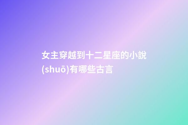 女主穿越到十二星座的小說(shuō)有哪些古言