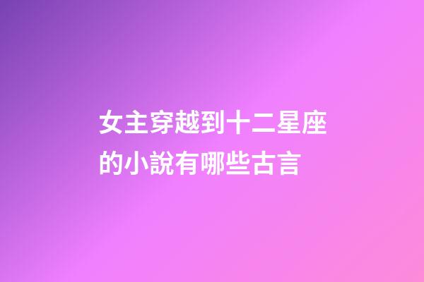 女主穿越到十二星座的小說有哪些古言