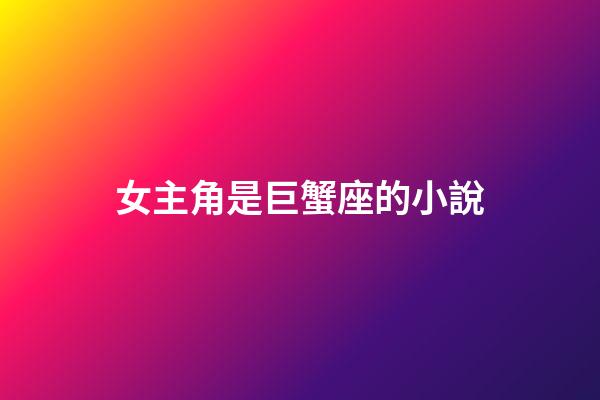 女主角是巨蟹座的小說-第1張-星座運勢-玄機派