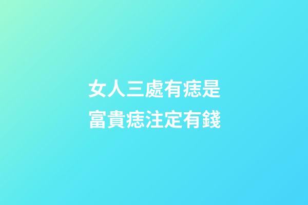 女人三處有痣是富貴痣注定有錢