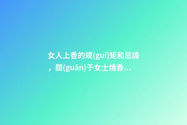 女人上香的規(guī)矩和忌諱，關(guān)于女士燒香的講究