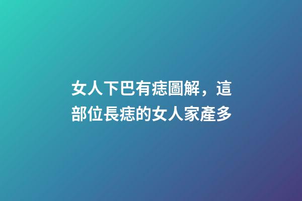 女人下巴有痣圖解，這部位長痣的女人家產多-第1張-觀點-玄機派