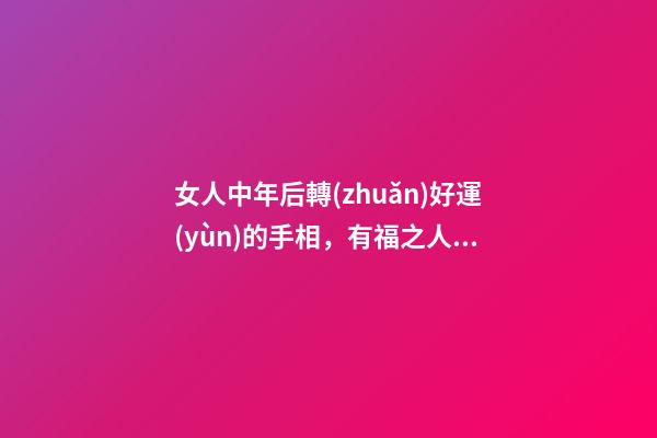 女人中年后轉(zhuǎn)好運(yùn)的手相，有福之人的手相-第1張-觀點(diǎn)-玄機(jī)派