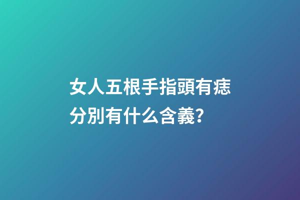 女人五根手指頭有痣分別有什么含義？