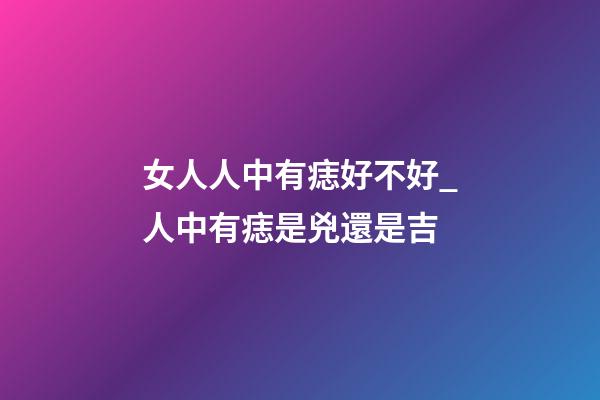 女人人中有痣好不好_人中有痣是兇還是吉