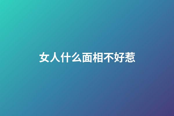 女人什么面相不好惹