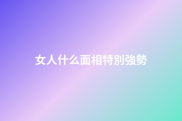 女人什么面相特別強勢