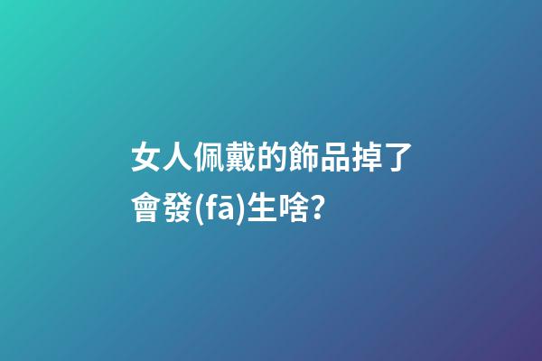 女人佩戴的飾品掉了會發(fā)生啥？