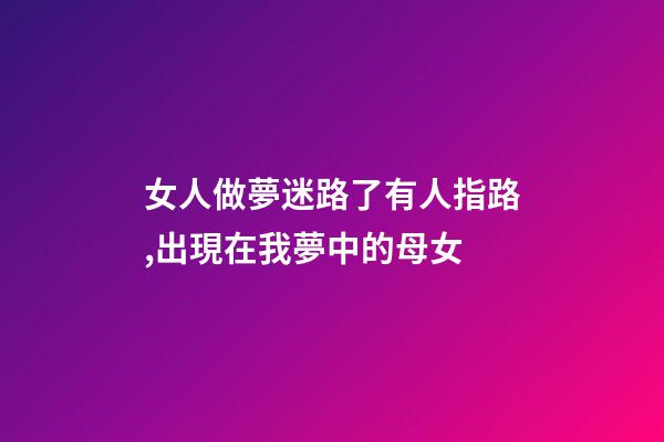 女人做夢迷路了有人指路,出現在我夢中的母女-第1張-觀點-玄機派