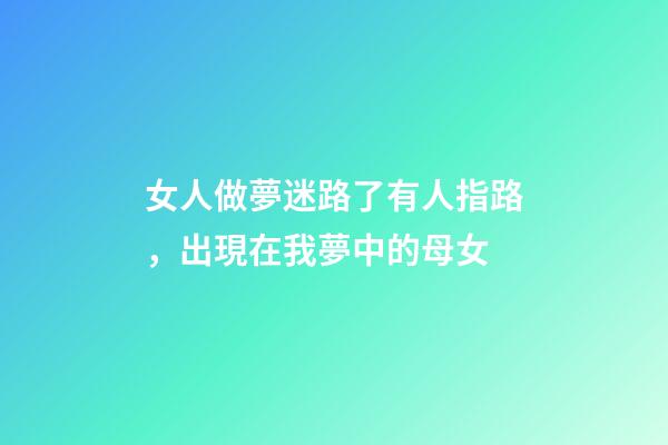 女人做夢迷路了有人指路，出現在我夢中的母女-第1張-觀點-玄機派
