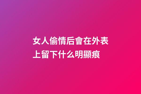 女人偷情后會在外表上留下什么明顯痕