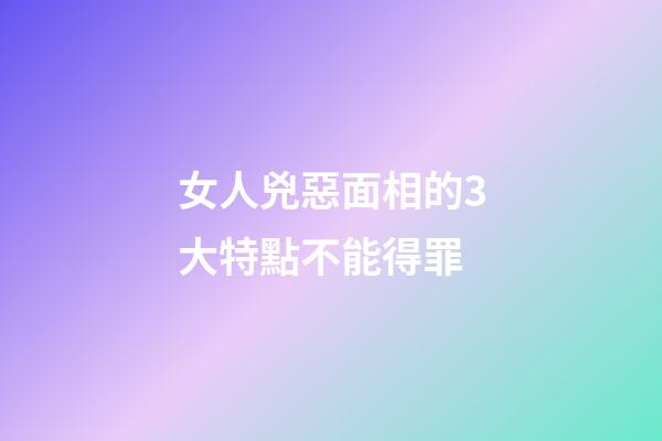 女人兇惡面相的3大特點不能得罪