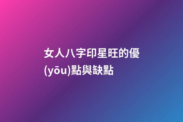 女人八字印星旺的優(yōu)點與缺點