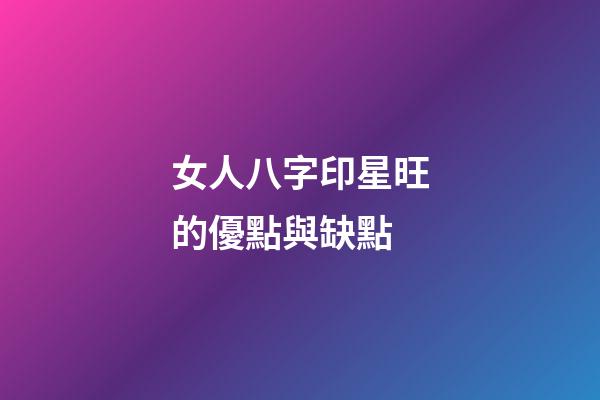 女人八字印星旺的優點與缺點