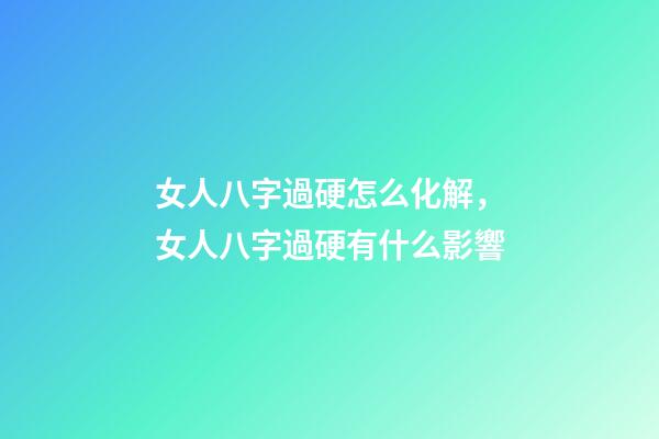 女人八字過硬怎么化解，女人八字過硬有什么影響