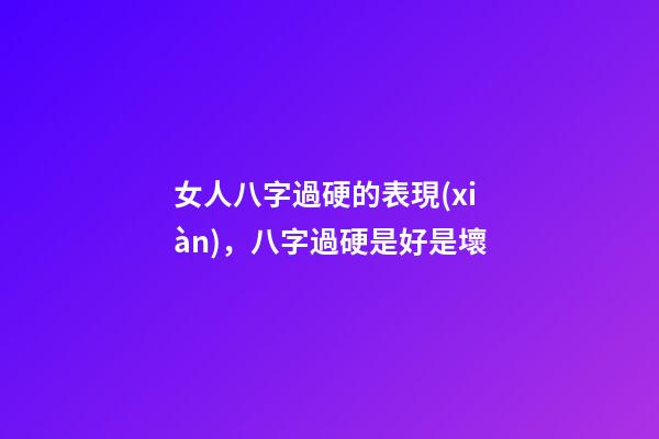 女人八字過硬的表現(xiàn)，八字過硬是好是壞