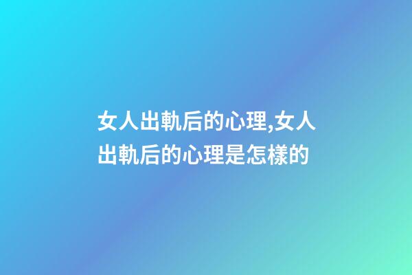 女人出軌后的心理,女人出軌后的心理是怎樣的-第1張-觀點-玄機派