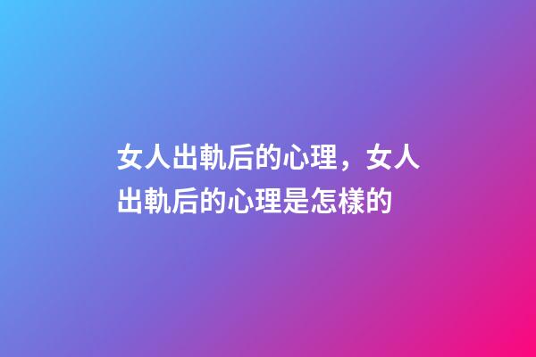 女人出軌后的心理，女人出軌后的心理是怎樣的-第1張-觀點-玄機派