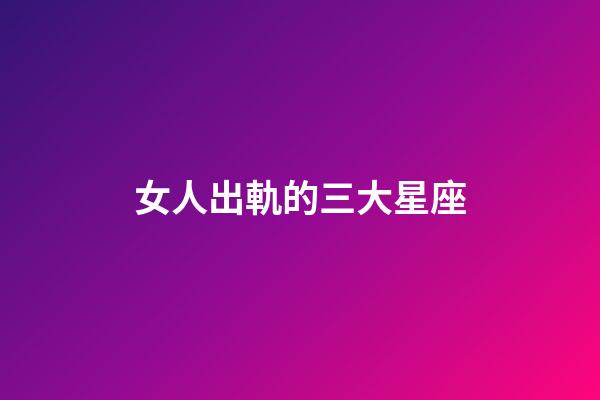 女人出軌的三大星座-第1張-星座運勢-玄機派