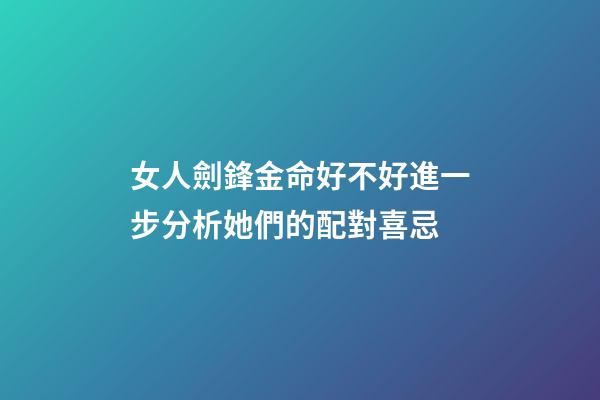 女人劍鋒金命好不好?進一步分析她們的配對喜忌