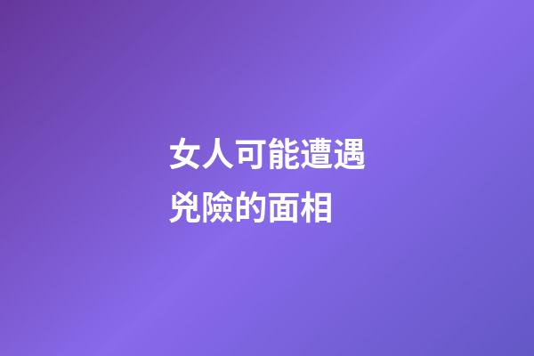 女人可能遭遇兇險的面相