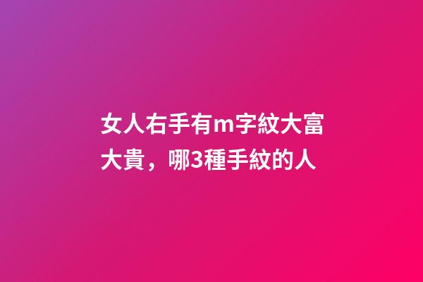 女人右手有m字紋大富大貴，哪3種手紋的人-第1張-觀點-玄機派