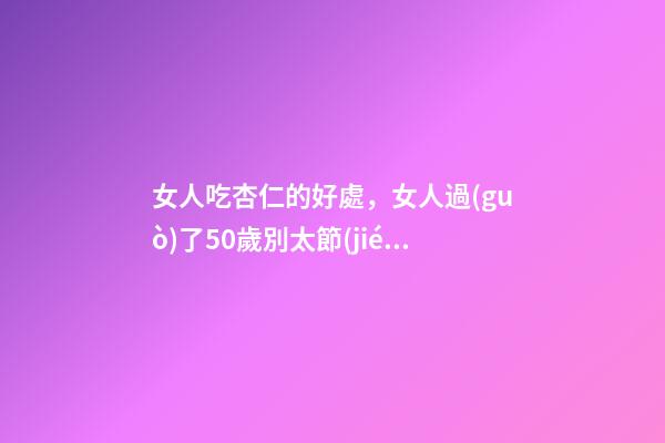 女人吃杏仁的好處，女人過(guò)了50歲別太節(jié)儉-第1張-觀點(diǎn)-玄機(jī)派