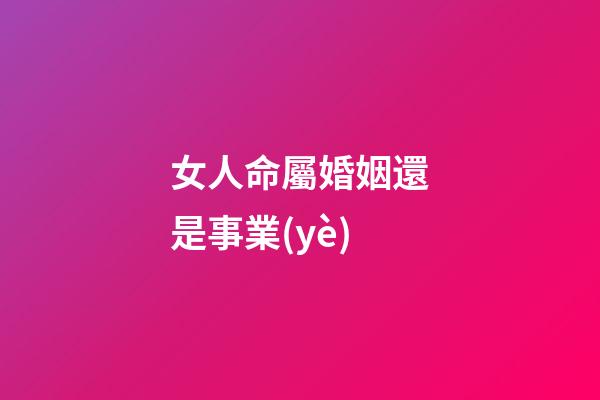 女人命屬婚姻還是事業(yè)