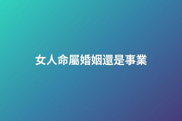 女人命屬婚姻還是事業