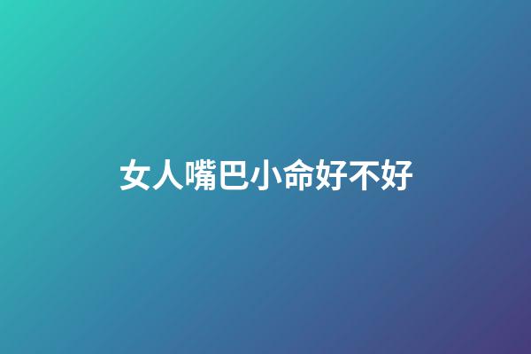 女人嘴巴小命好不好