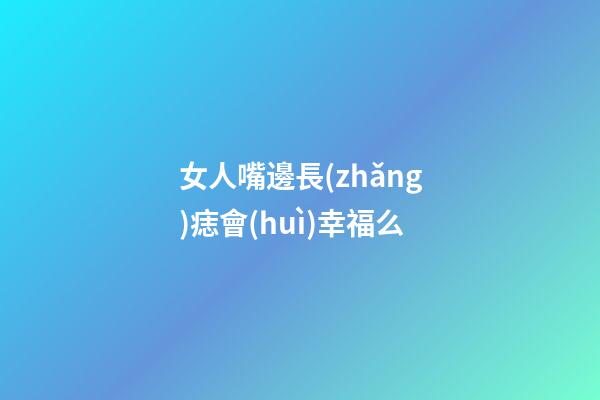 女人嘴邊長(zhǎng)痣會(huì)幸福么