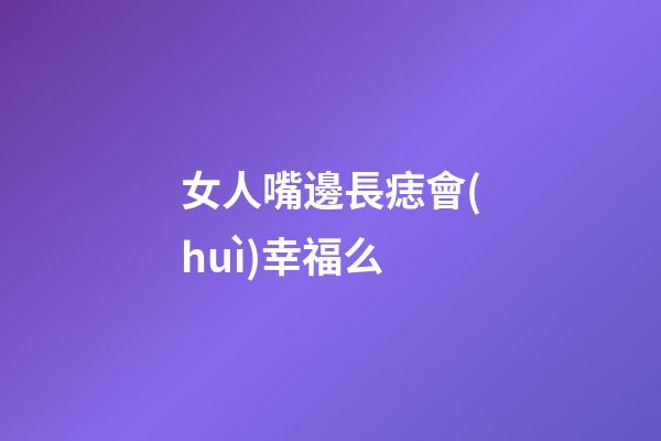 女人嘴邊長痣會(huì)幸福么